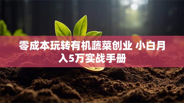 零成本玩转有机蔬菜创业 小白月入5万实战手册