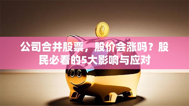 公司合并股票，股价会涨吗？股民必看的5大影响与应对