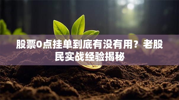 股票0点挂单到底有没有用？老股民实战经验揭秘