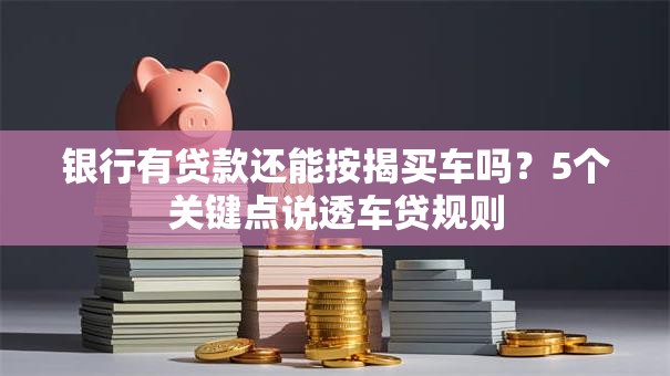 银行有贷款还能按揭买车吗？5个关键点说透车贷规则