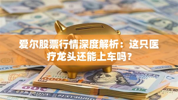 爱尔股票行情深度解析：这只医疗龙头还能上车吗？