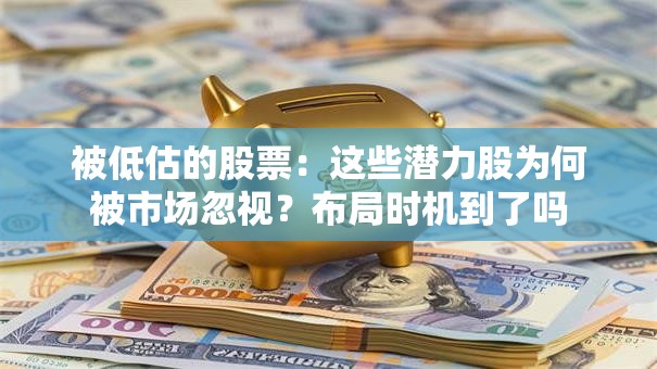 被低估的股票：这些潜力股为何被市场忽视？布局时机到了吗