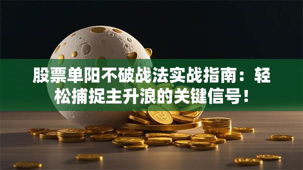 股票单阳不破战法实战指南：轻松捕捉主升浪的关键信号！
