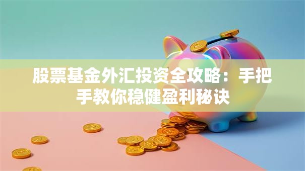 股票基金外汇投资全攻略：手把手教你稳健盈利秘诀