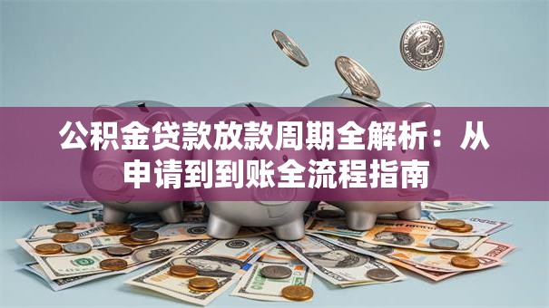公积金贷款放款周期全解析：从申请到到账全流程指南
