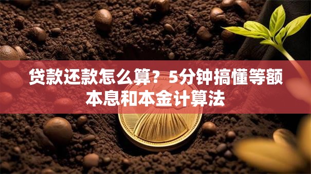 贷款还款怎么算？5分钟搞懂等额本息和本金计算法