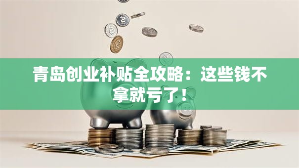 青岛创业补贴全攻略：这些钱不拿就亏了！