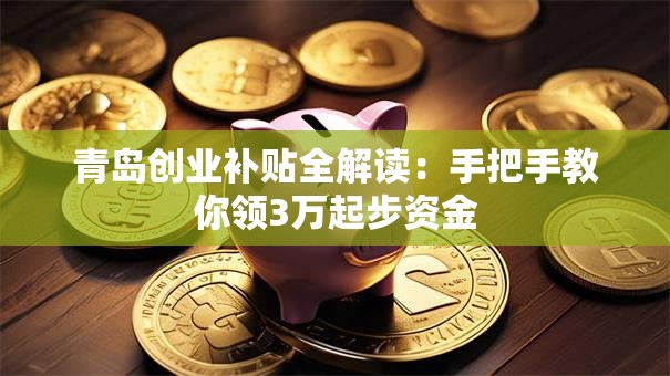 青岛创业补贴全解读：手把手教你领3万起步资金