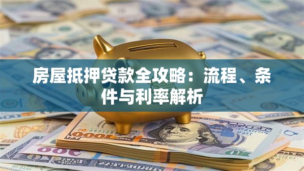 房屋抵押贷款全攻略：流程、条件与利率解析