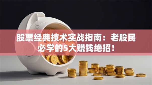 股票经典技术实战指南：老股民必学的5大赚钱绝招！