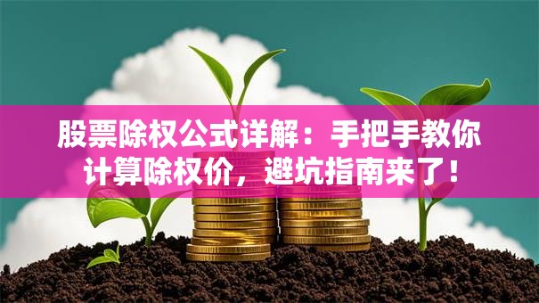 股票除权公式详解：手把手教你计算除权价，避坑指南来了！
