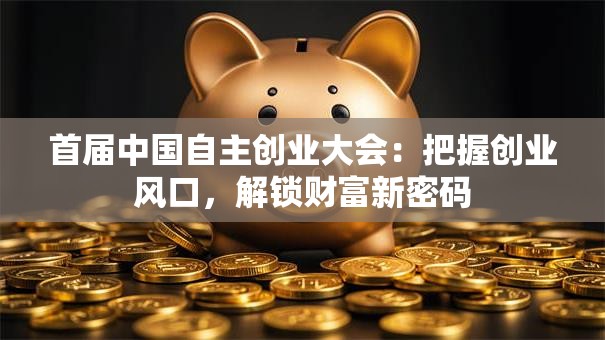 首届中国自主创业大会：把握创业风口，解锁财富新密码