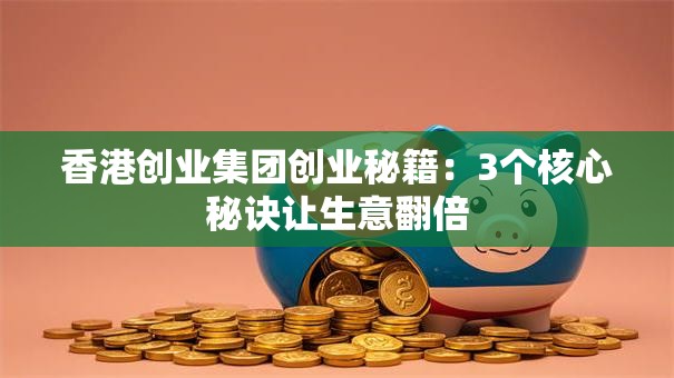香港创业集团创业秘籍：3个核心秘诀让生意翻倍