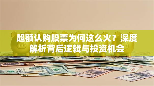 超额认购股票为何这么火？深度解析背后逻辑与投资机会