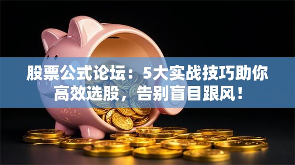股票公式论坛：5大实战技巧助你高效选股，告别盲目跟风！