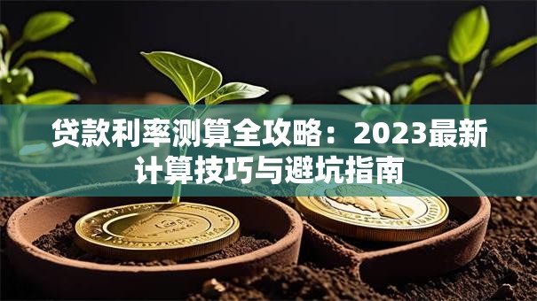 贷款利率测算全攻略：2023最新计算技巧与避坑指南