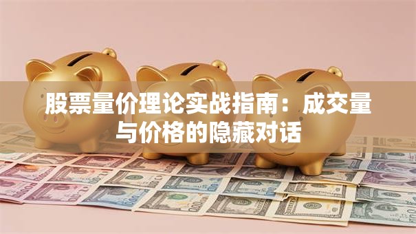 股票量价理论实战指南：成交量与价格的隐藏对话