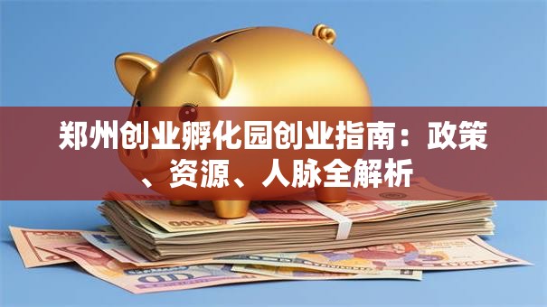 郑州创业孵化园创业指南：政策、资源、人脉全解析