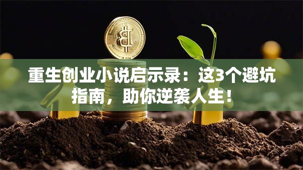 重生创业小说启示录：这3个避坑指南，助你逆袭人生！