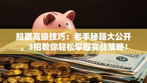股票高级技巧：老手秘籍大公开，3招教你轻松掌握实战策略！