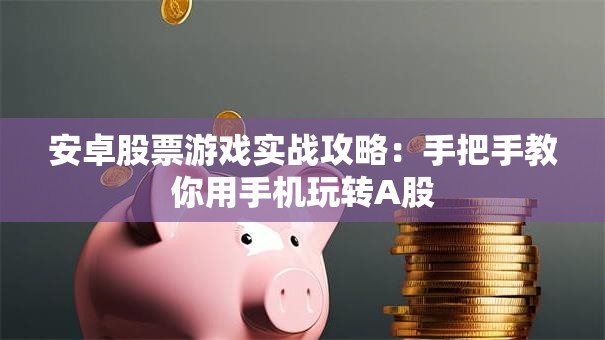 安卓股票游戏实战攻略：手把手教你用手机玩转A股