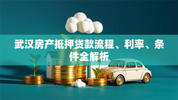 武汉房产抵押贷款流程、利率、条件全解析