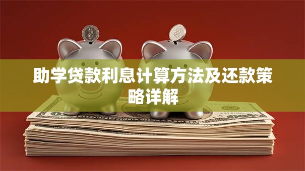 助学贷款利息计算方法及还款策略详解