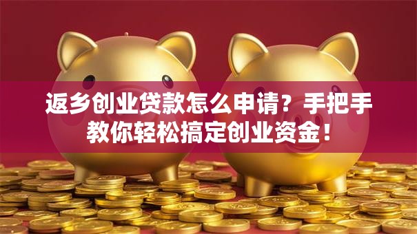 返乡创业贷款怎么申请？手把手教你轻松搞定创业资金！