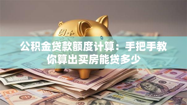 公积金贷款额度计算：手把手教你算出买房能贷多少