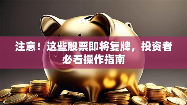 注意！这些股票即将复牌，投资者必看操作指南