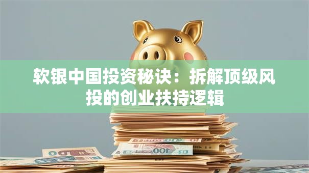 软银中国投资秘诀：拆解顶级风投的创业扶持逻辑
