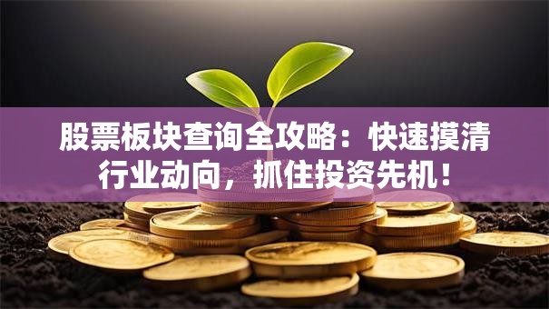 股票板块查询全攻略：快速摸清行业动向，抓住投资先机！