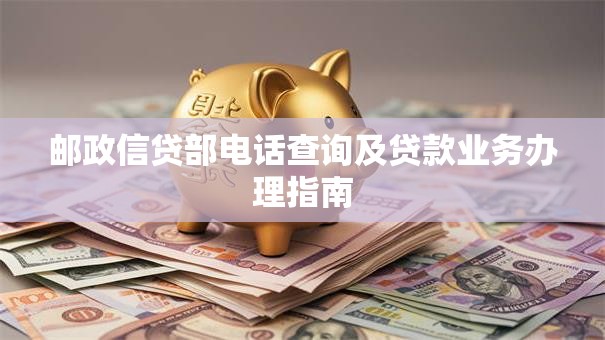 邮政信贷部电话查询及贷款业务办理指南