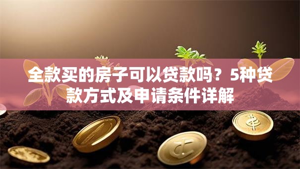 全款买的房子可以贷款吗？5种贷款方式及申请条件详解