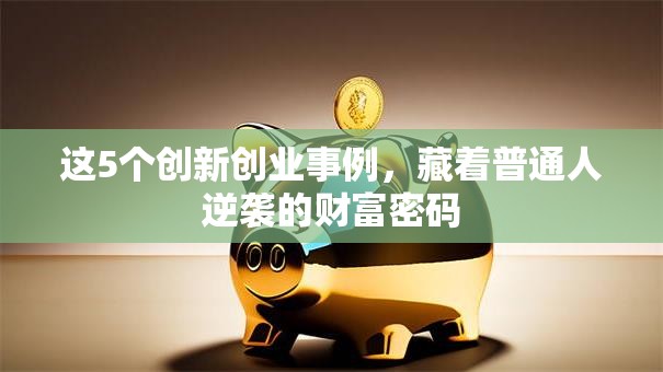 这5个创新创业事例，藏着普通人逆袭的财富密码