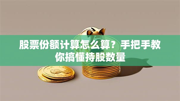 股票份额计算怎么算？手把手教你搞懂持股数量