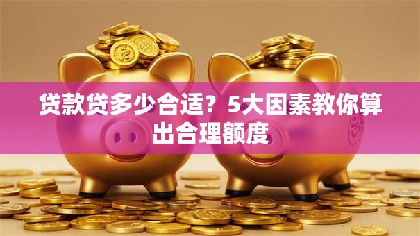 贷款贷多少合适？5大因素教你算出合理额度