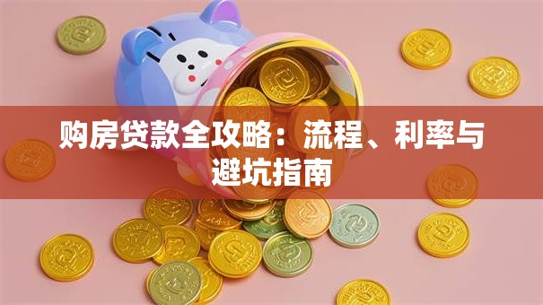 购房贷款全攻略：流程、利率与避坑指南