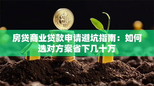 房贷商业贷款申请避坑指南：如何选对方案省下几十万