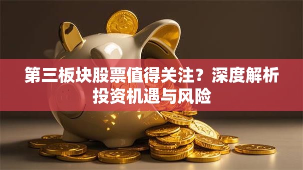 第三板块股票值得关注？深度解析投资机遇与风险