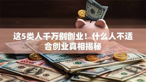 这5类人千万别创业！什么人不适合创业真相揭秘