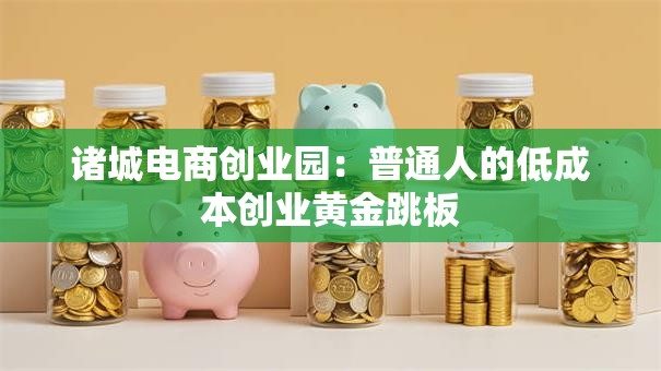 诸城电商创业园：普通人的低成本创业黄金跳板
