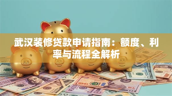 武汉装修贷款申请指南：额度、利率与流程全解析