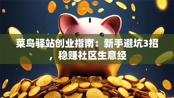 菜鸟驿站创业指南：新手避坑3招，稳赚社区生意经