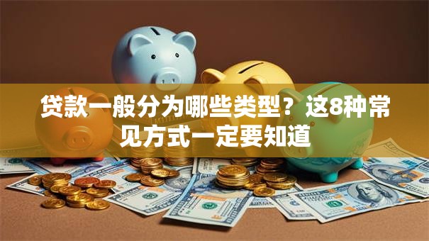 贷款一般分为哪些类型？这8种常见方式一定要知道
