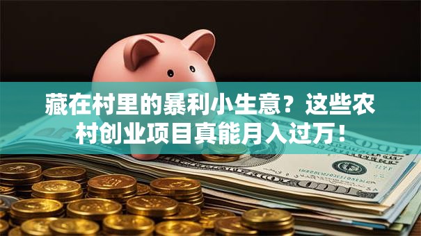 藏在村里的暴利小生意？这些农村创业项目真能月入过万！
