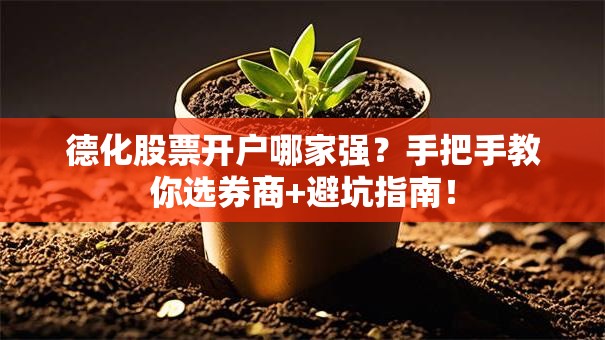 德化股票开户哪家强？手把手教你选券商+避坑指南！