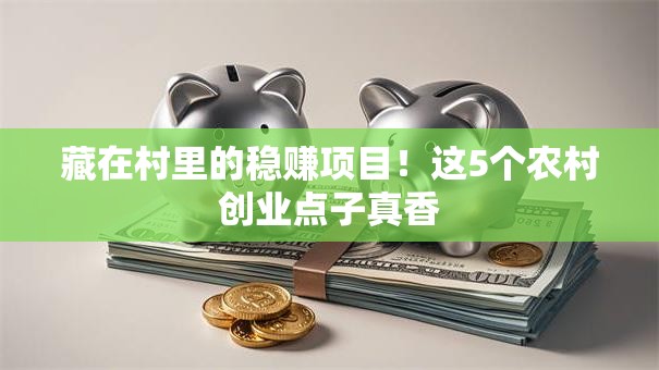 藏在村里的稳赚项目！这5个农村创业点子真香