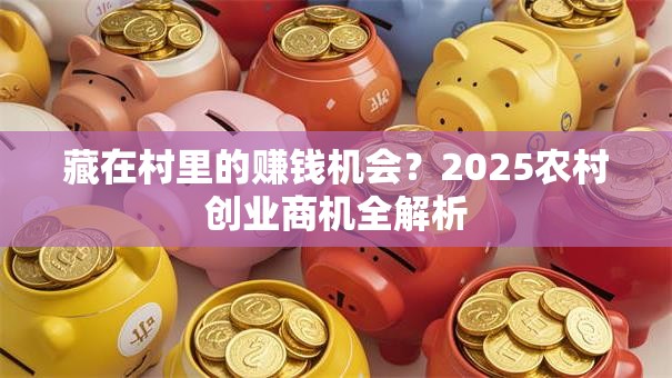 藏在村里的赚钱机会？2025农村创业商机全解析