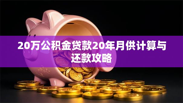 20万公积金贷款20年月供计算与还款攻略